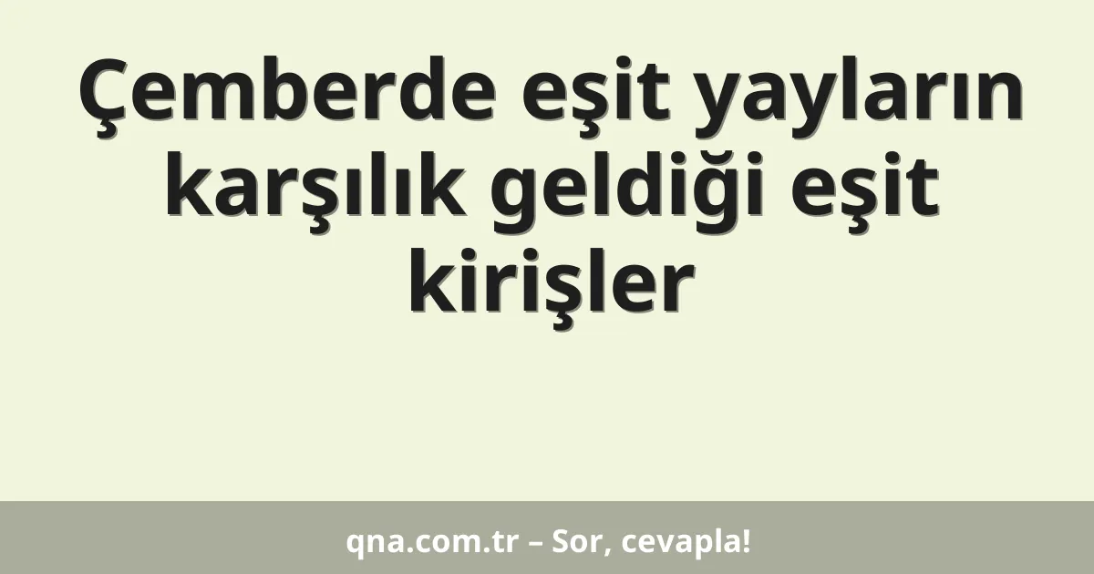 Çemberde eşit yayların karşılık geldiği eşit kirişler