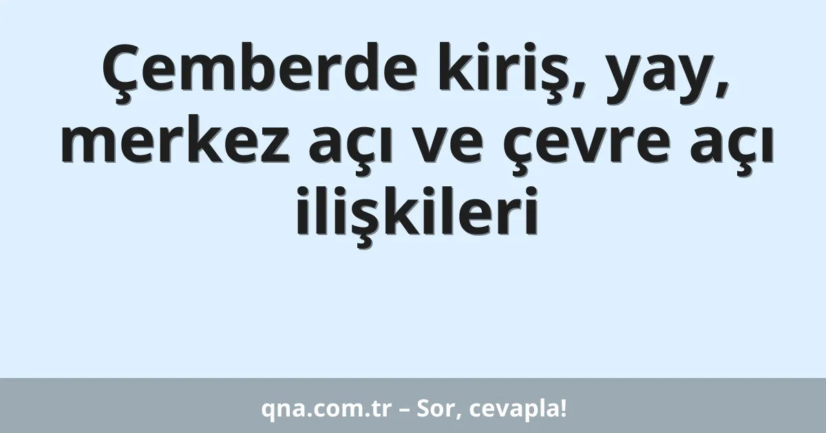 Çemberde kiriş, yay, merkez açı ve çevre açı ilişkileri