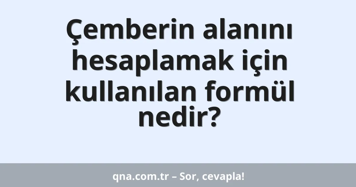 Çemberin alanını hesaplamak için kullanılan formül nedir?