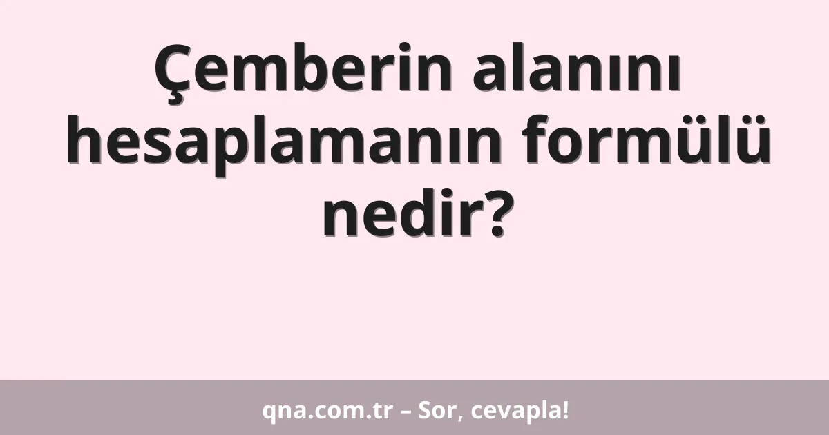 Çemberin alanını hesaplamanın formülü nedir?