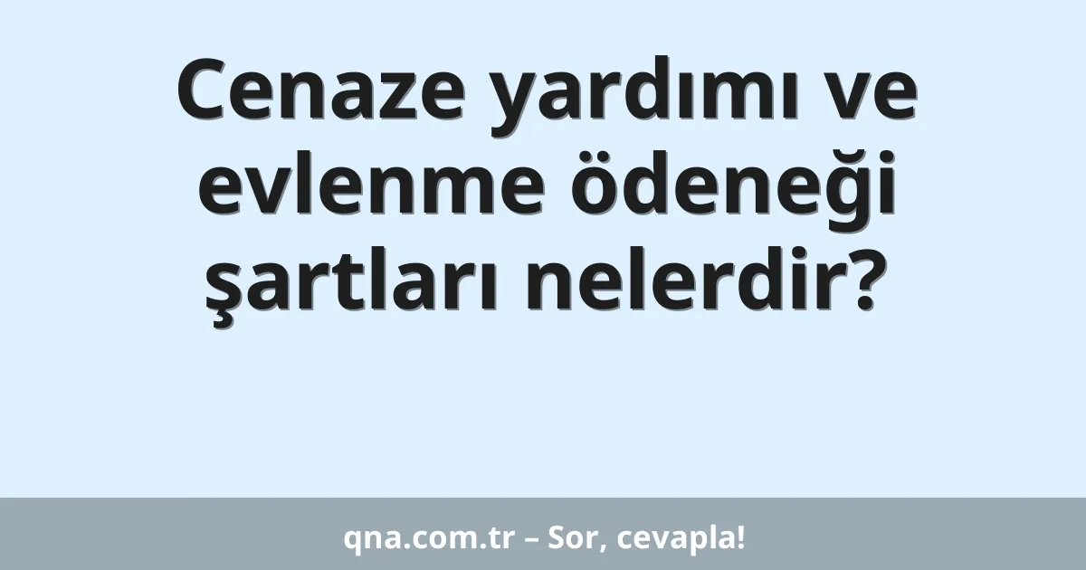 Cenaze yardımı ve evlenme ödeneği şartları nelerdir?