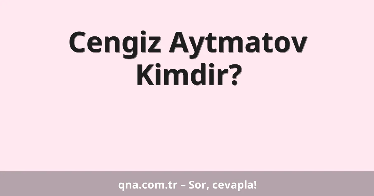 Cengiz Aytmatov Kimdir?
