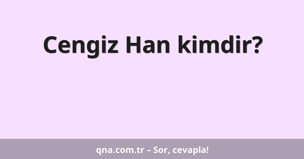 Cengiz Han kimdir?