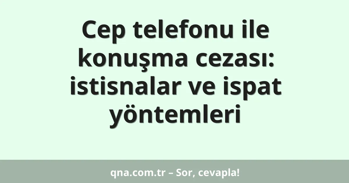 Cep telefonu ile konuşma cezası: istisnalar ve ispat yöntemleri