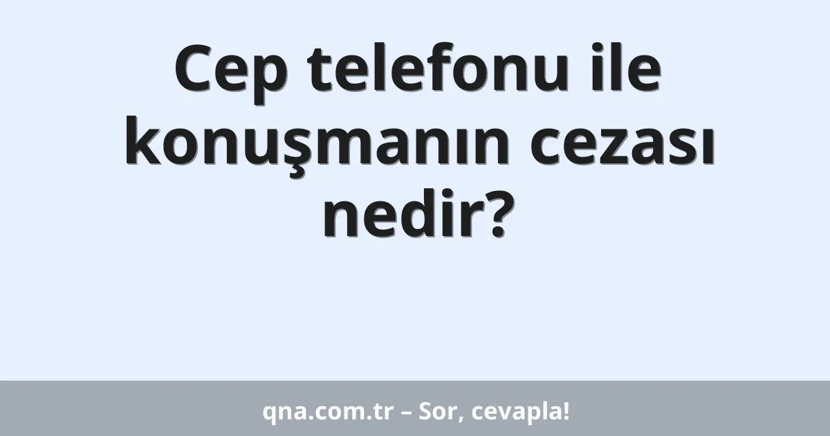 Cep telefonu ile konuşmanın cezası nedir?