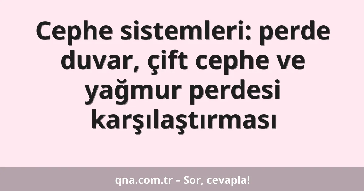 Cephe sistemleri: perde duvar, çift cephe ve yağmur perdesi karşılaştırması