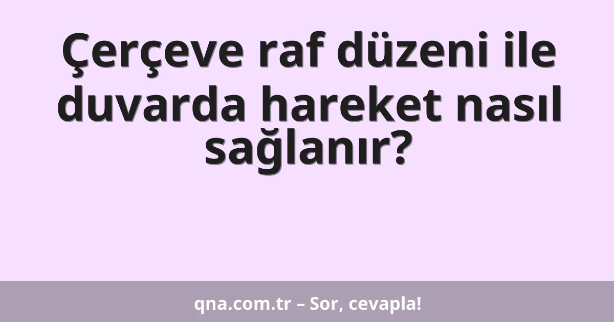 Çerçeve raf düzeni ile duvarda hareket nasıl sağlanır?
