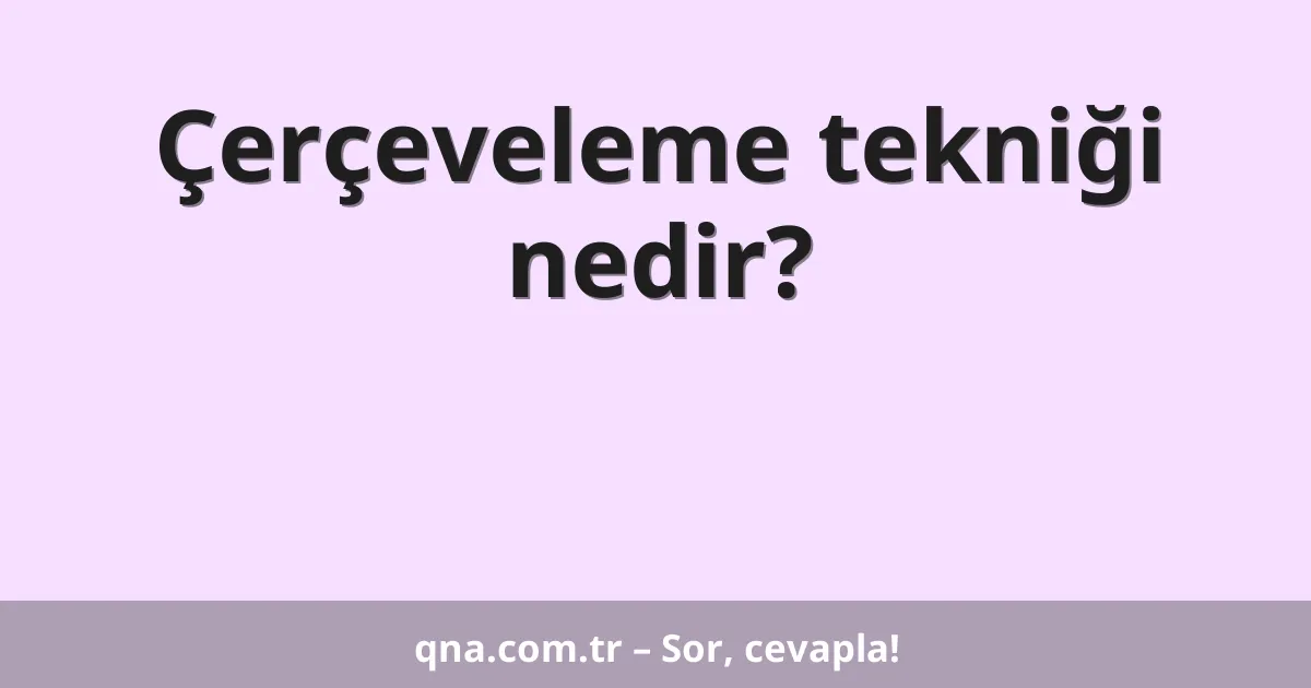 Çerçeveleme tekniği nedir?
