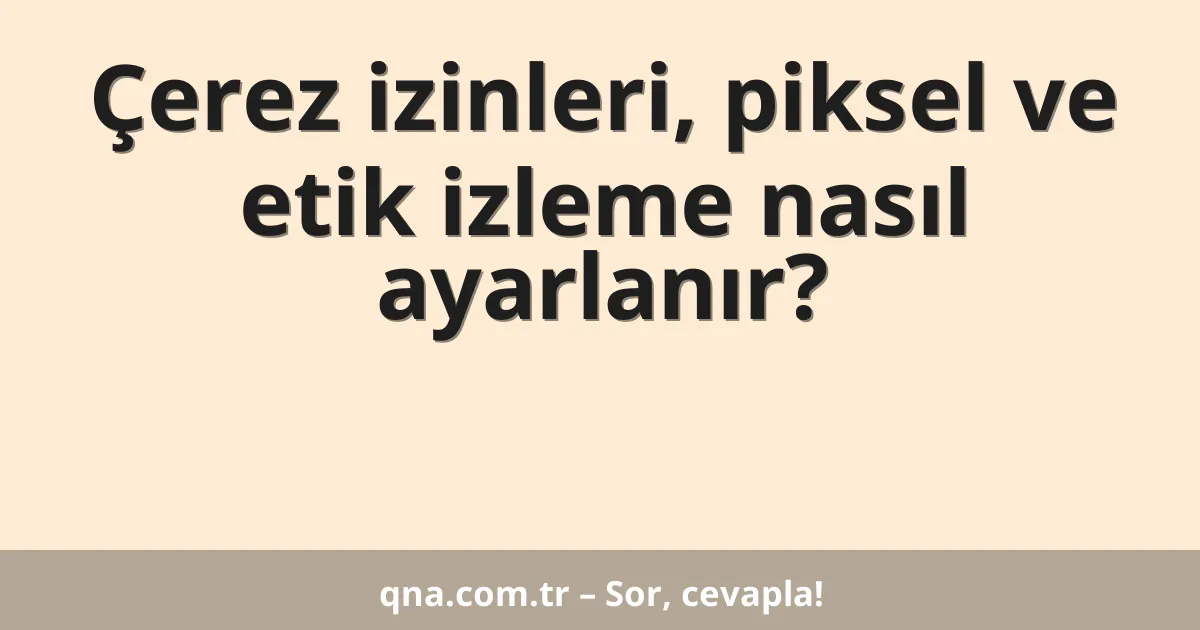 Çerez izinleri, piksel ve etik izleme nasıl ayarlanır?