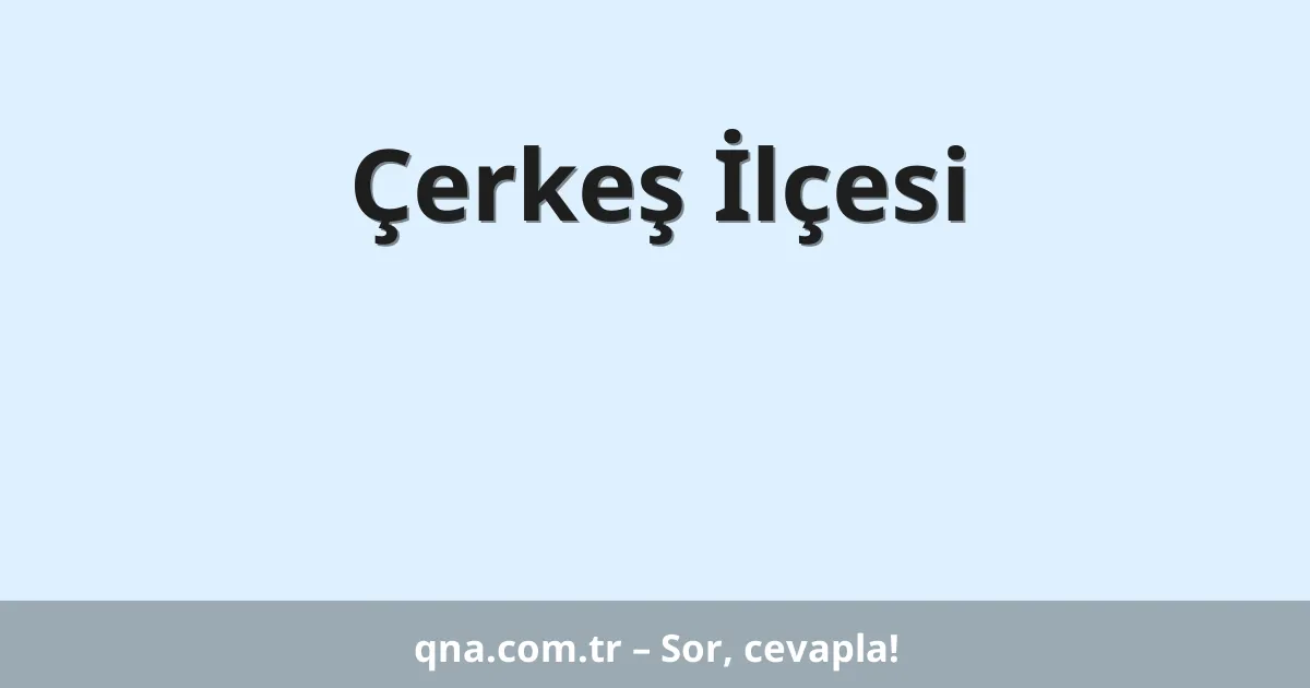 Çerkeş İlçesi