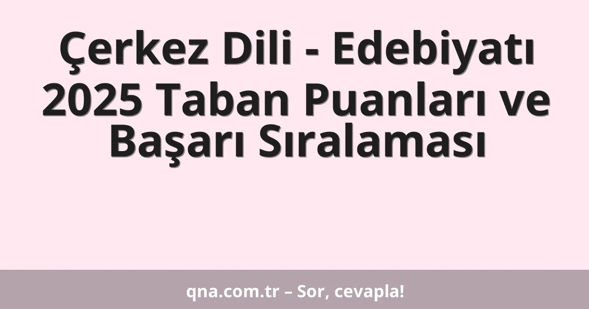 Çerkez Dili - Edebiyatı 2025 Taban Puanları ve Başarı Sıralaması