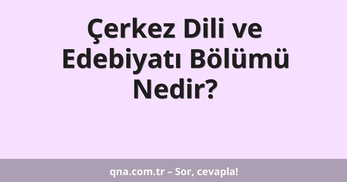 Çerkez Dili ve Edebiyatı Bölümü Nedir?