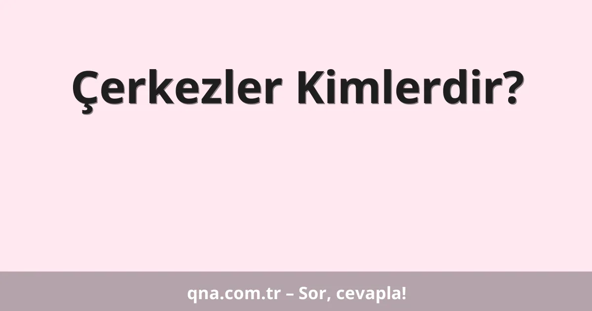 Çerkezler Kimlerdir?