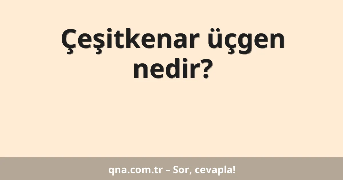 Çeşitkenar üçgen nedir?