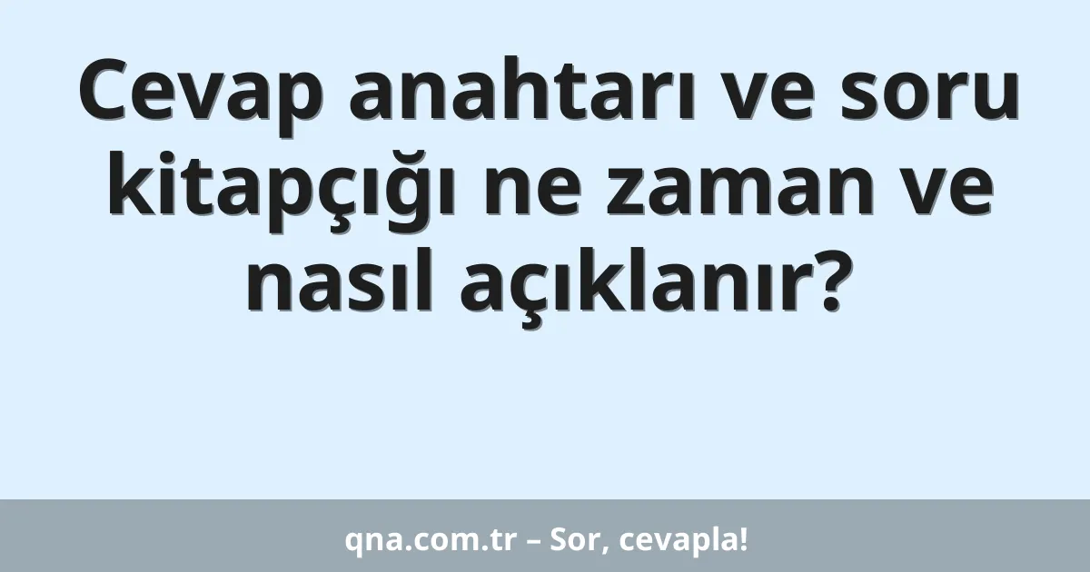 Cevap anahtarı ve soru kitapçığı ne zaman ve nasıl açıklanır?