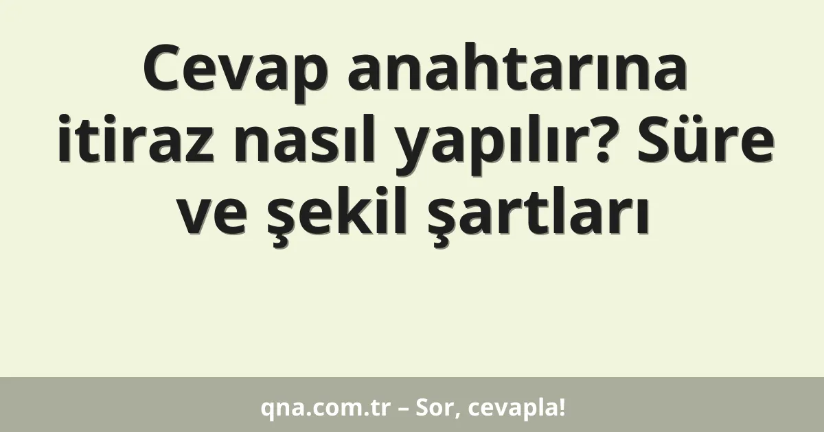 Cevap anahtarına itiraz nasıl yapılır? Süre ve şekil şartları