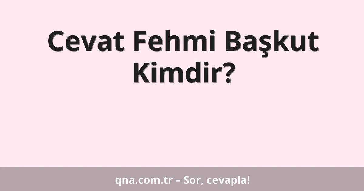 Cevat Fehmi Başkut Kimdir?