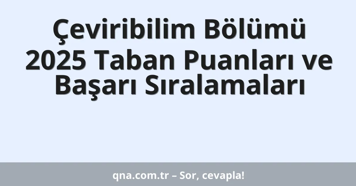 Çeviribilim Bölümü 2025 Taban Puanları ve Başarı Sıralamaları