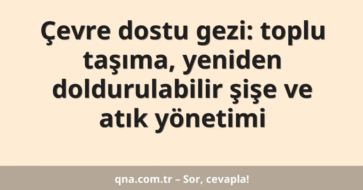 Çevre dostu gezi: toplu taşıma, yeniden doldurulabilir şişe ve atık yönetimi