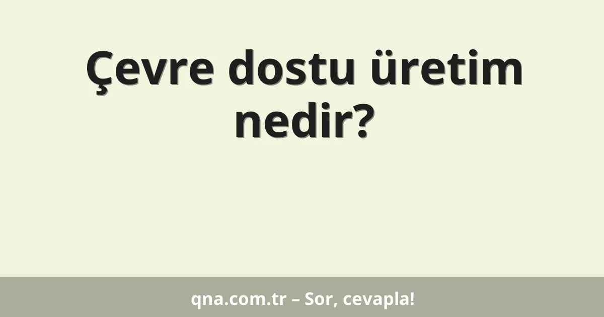 Çevre dostu üretim nedir?