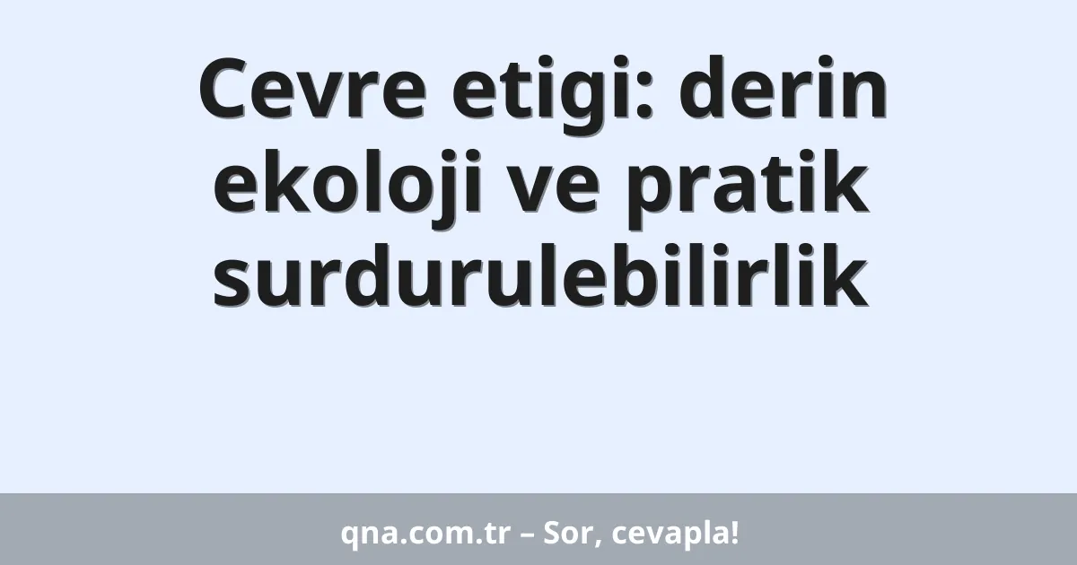 Cevre etigi: derin ekoloji ve pratik surdurulebilirlik