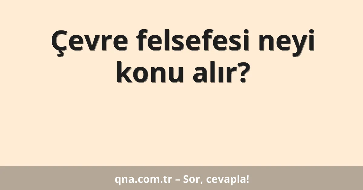 Çevre felsefesi neyi konu alır?