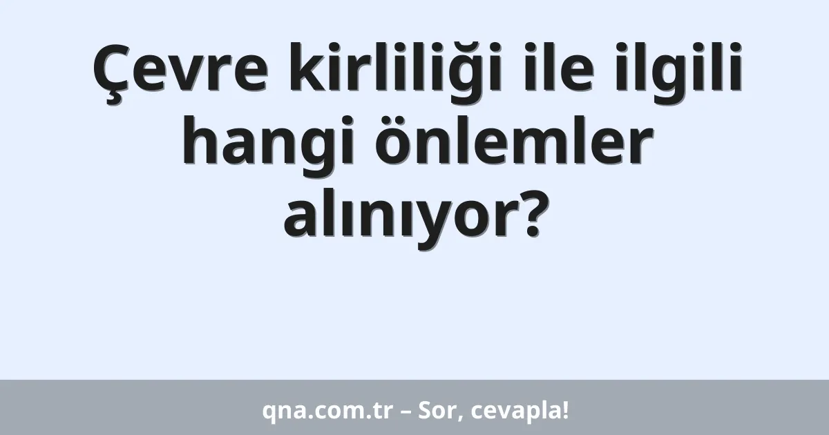 Çevre kirliliği ile ilgili hangi önlemler alınıyor?