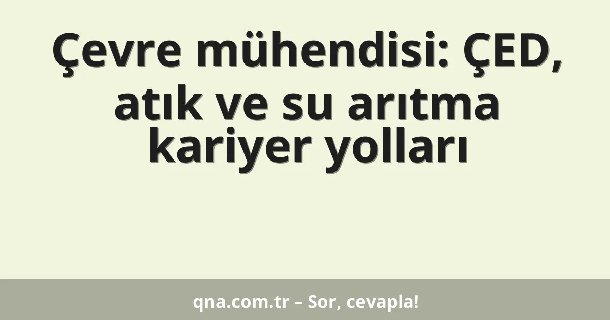 Çevre mühendisi: ÇED, atık ve su arıtma kariyer yolları