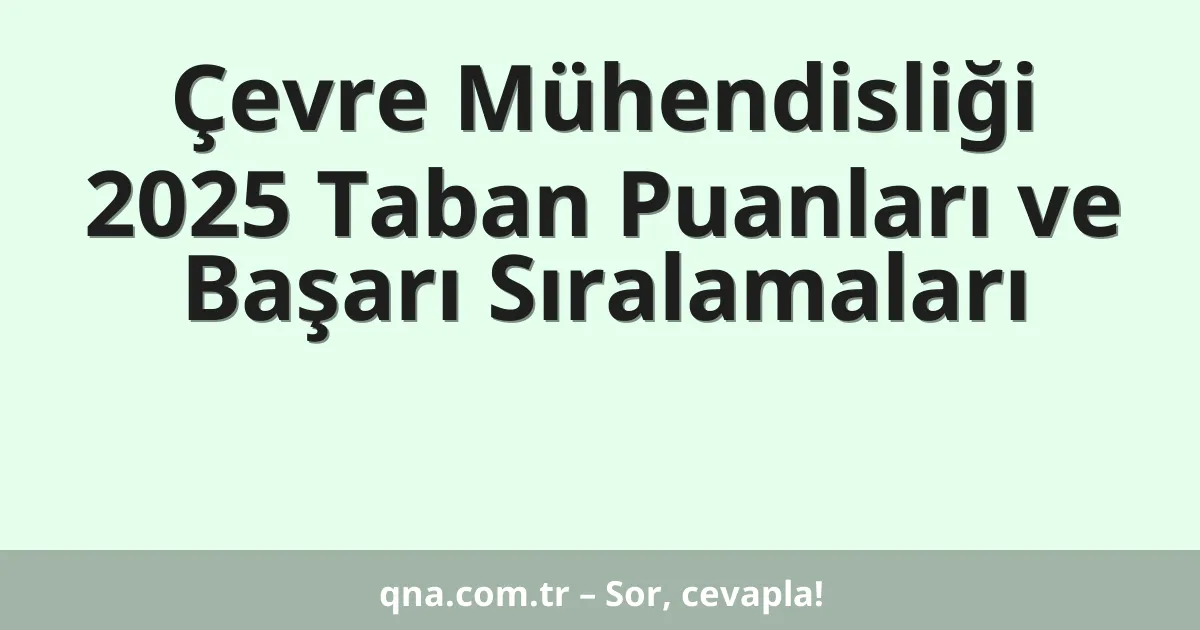 Çevre Mühendisliği 2025 Taban Puanları ve Başarı Sıralamaları