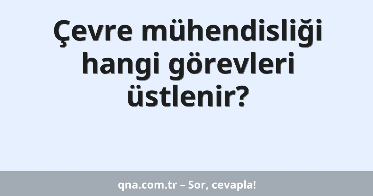 Çevre mühendisliği hangi görevleri üstlenir?