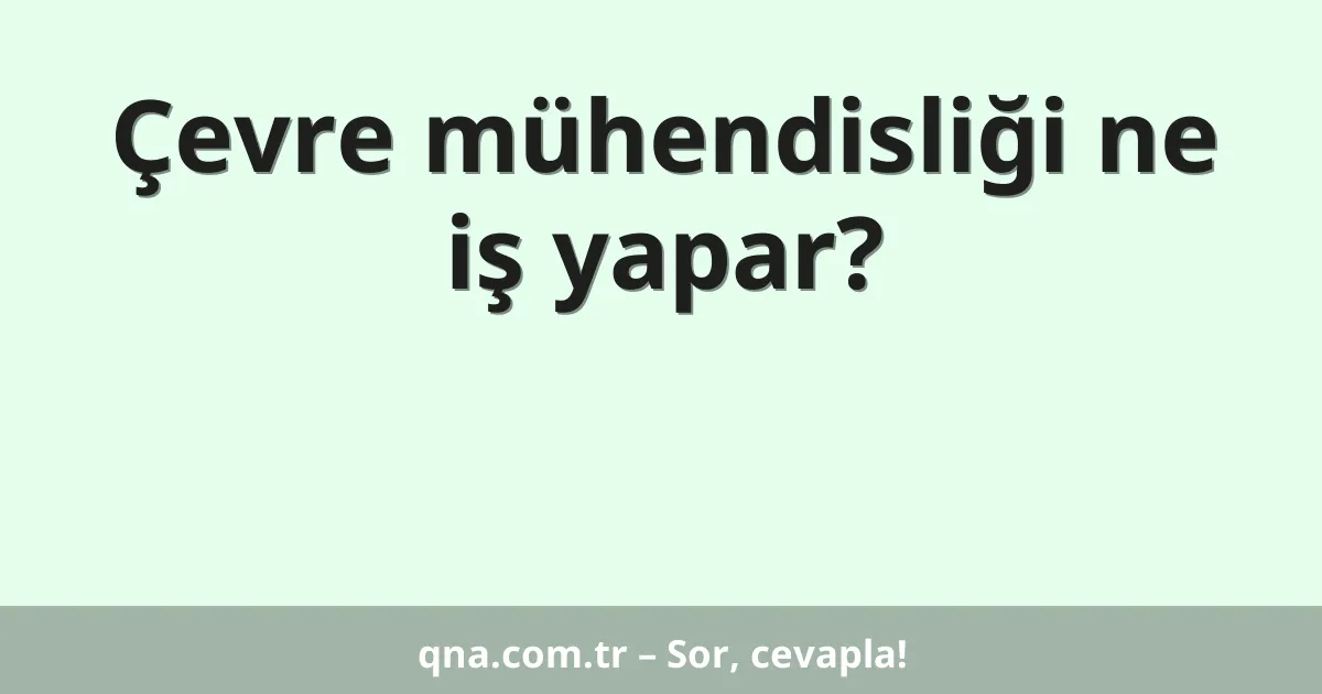 Çevre mühendisliği ne iş yapar?
