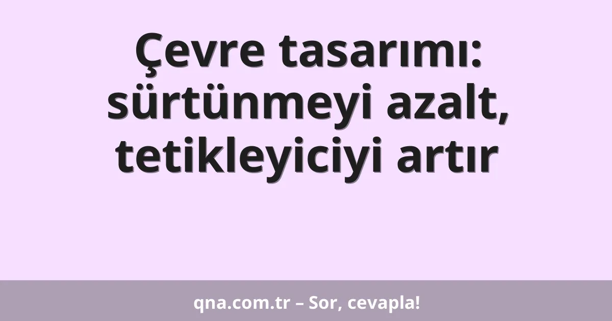 Çevre tasarımı: sürtünmeyi azalt, tetikleyiciyi artır
