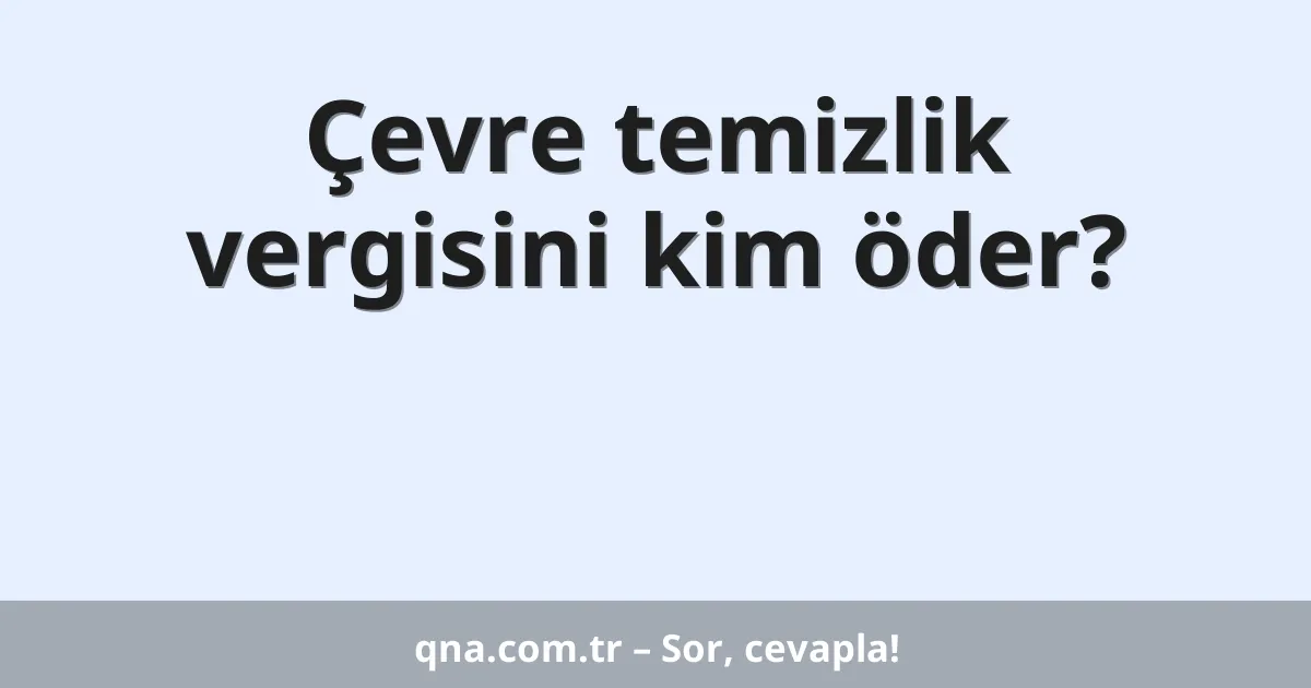 Çevre temizlik vergisini kim öder?