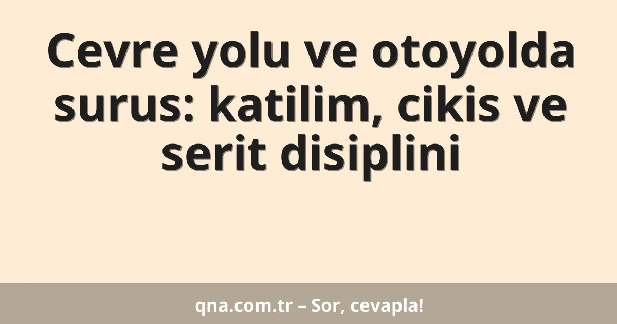 Cevre yolu ve otoyolda surus: katilim, cikis ve serit disiplini