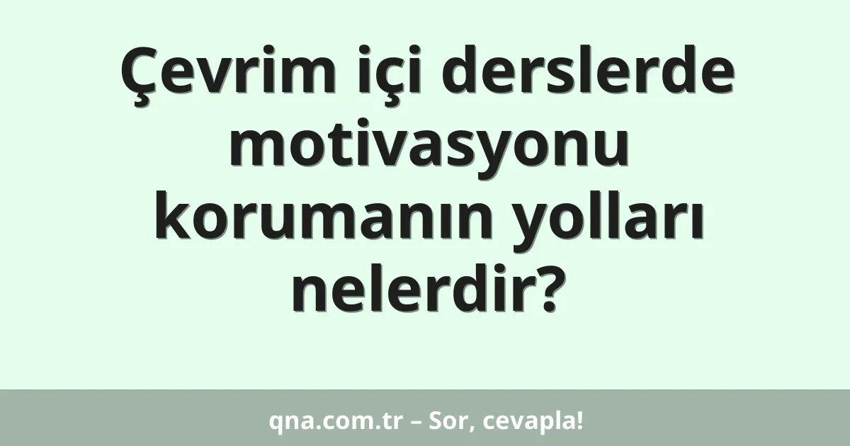 Çevrim içi derslerde motivasyonu korumanın yolları nelerdir?