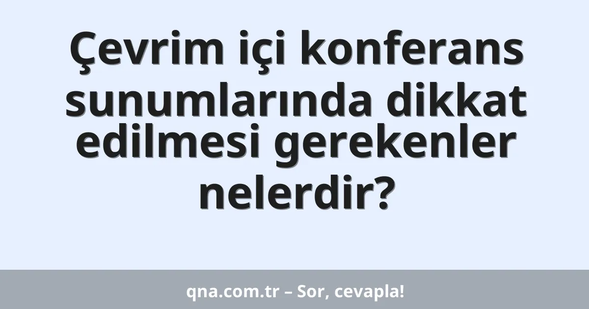 Çevrim içi konferans sunumlarında dikkat edilmesi gerekenler nelerdir?
