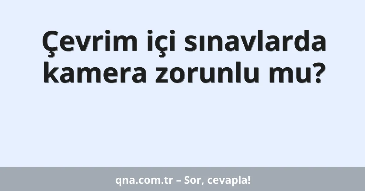 Çevrim içi sınavlarda kamera zorunlu mu?