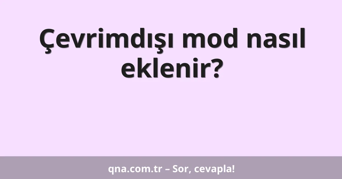Çevrimdışı mod nasıl eklenir?