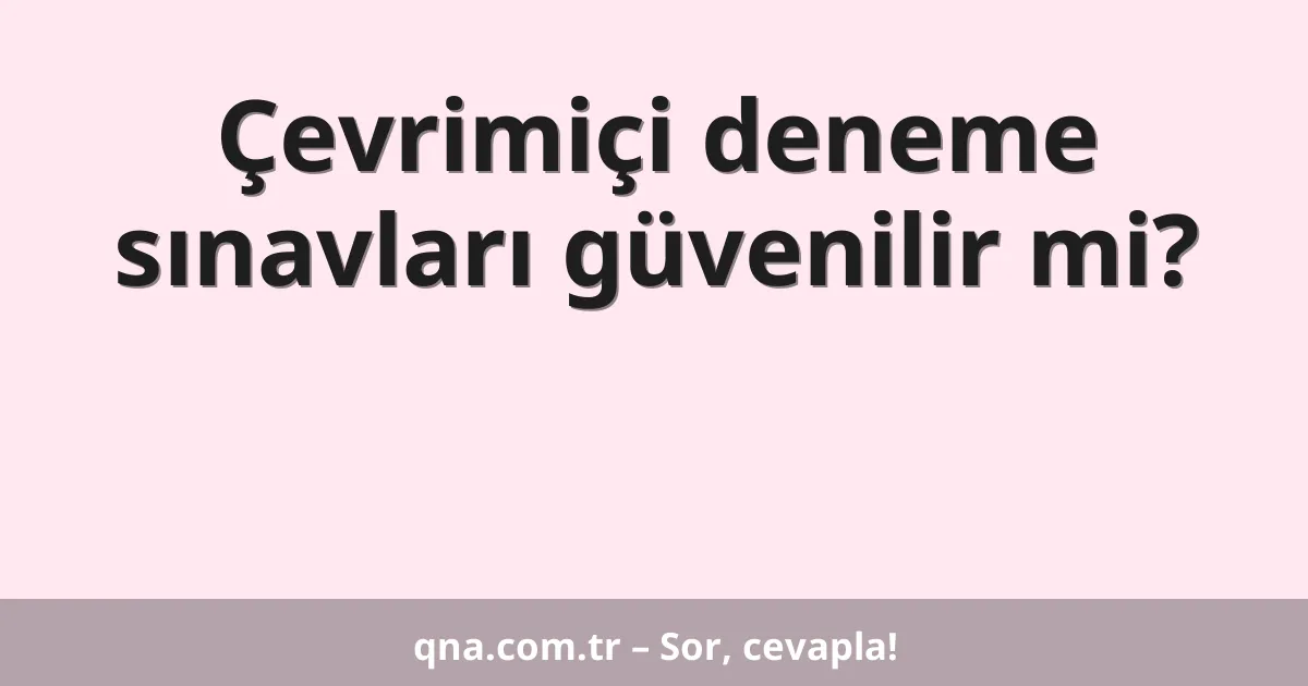 Çevrimiçi deneme sınavları güvenilir mi?