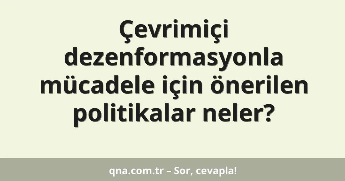 Çevrimiçi dezenformasyonla mücadele için önerilen politikalar neler?