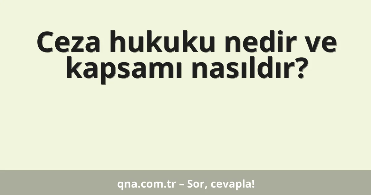 Ceza hukuku nedir ve kapsamı nasıldır?