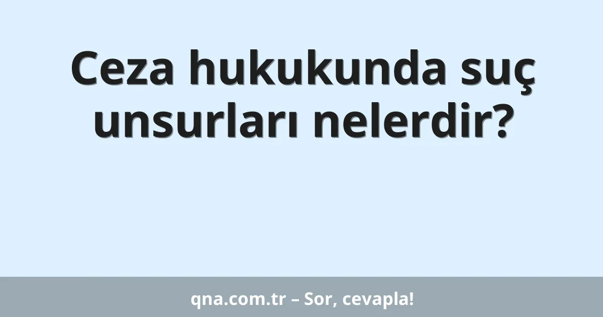 Ceza hukukunda suç unsurları nelerdir?