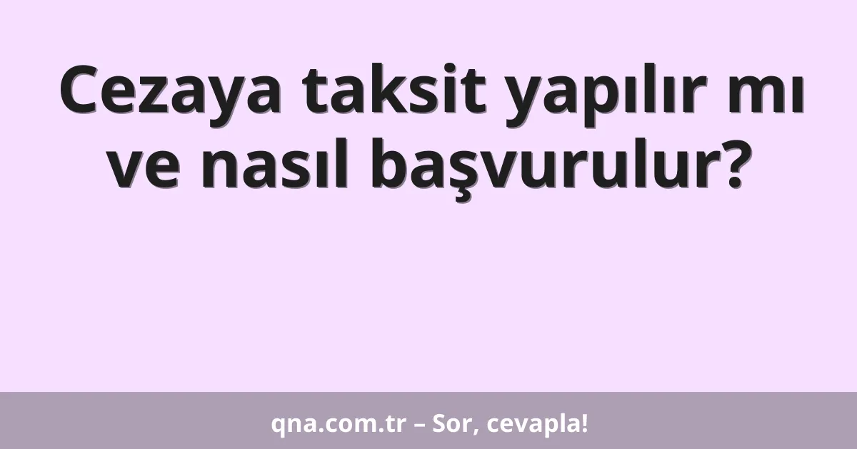 Cezaya taksit yapılır mı ve nasıl başvurulur?