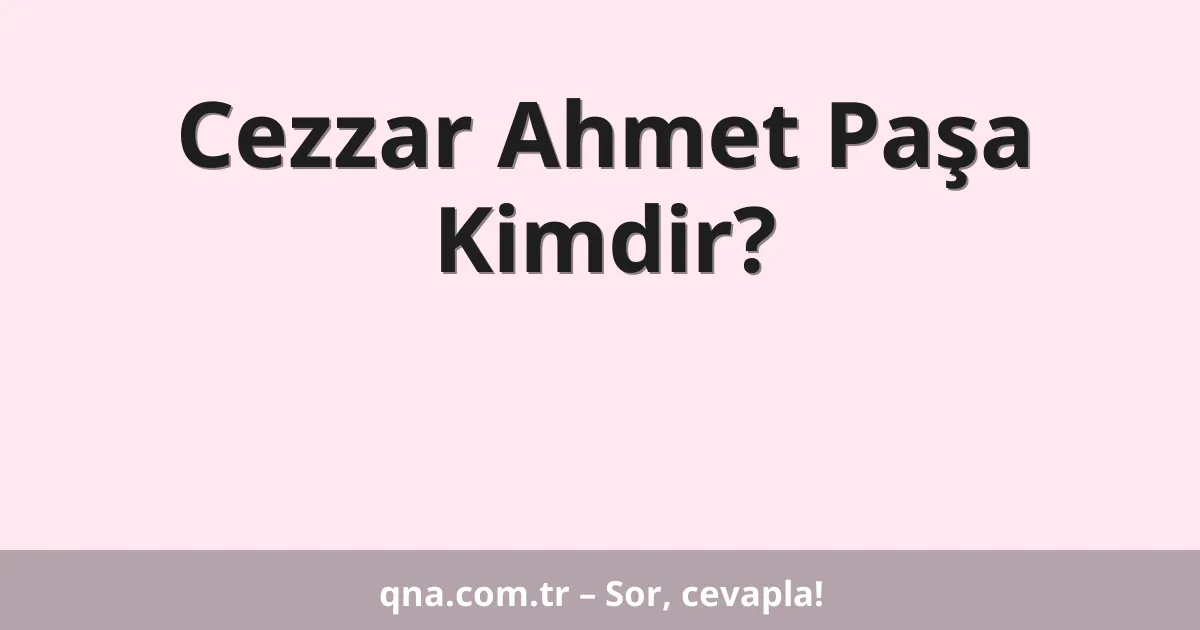 Cezzar Ahmet Paşa Kimdir?