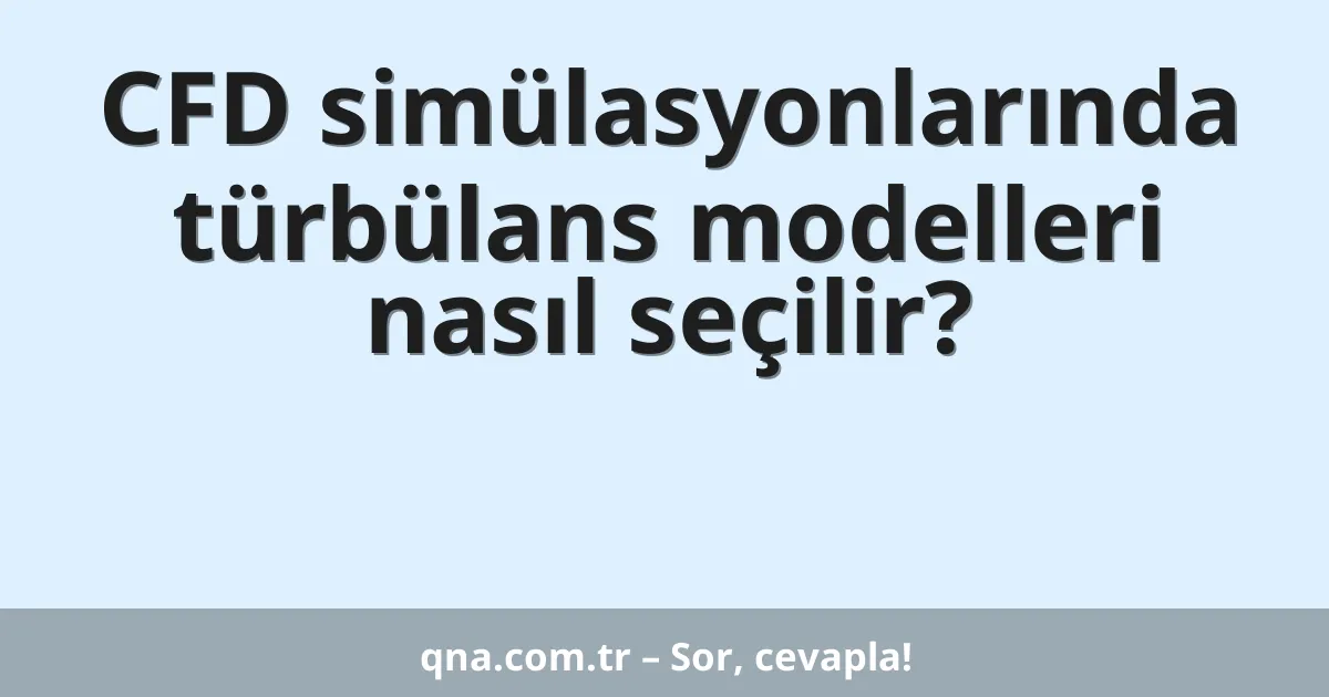 CFD simülasyonlarında türbülans modelleri nasıl seçilir?