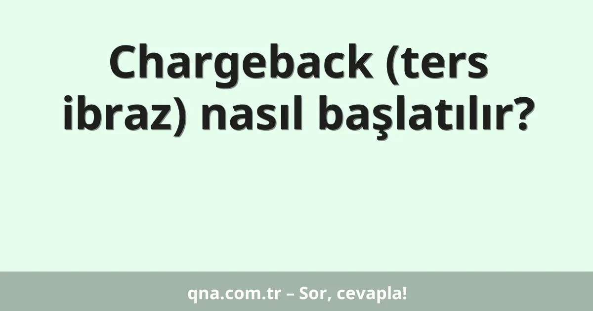 Chargeback (ters ibraz) nasıl başlatılır?