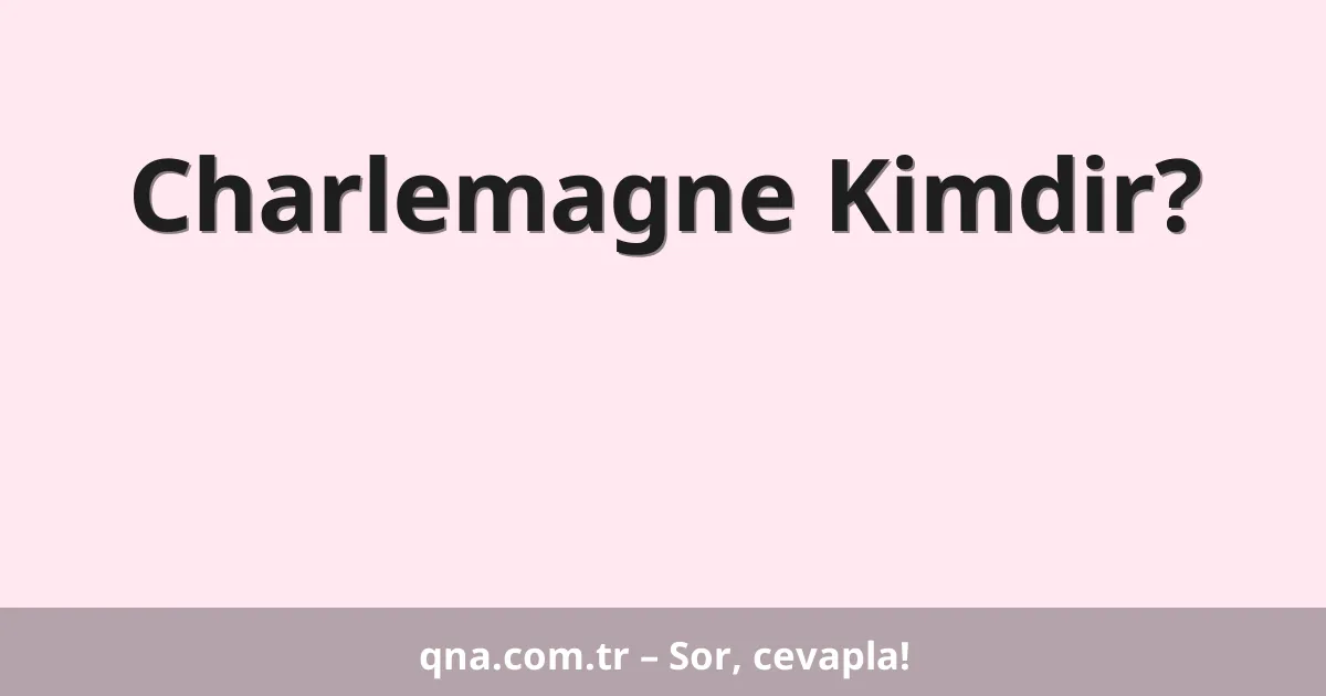 Charlemagne Kimdir?