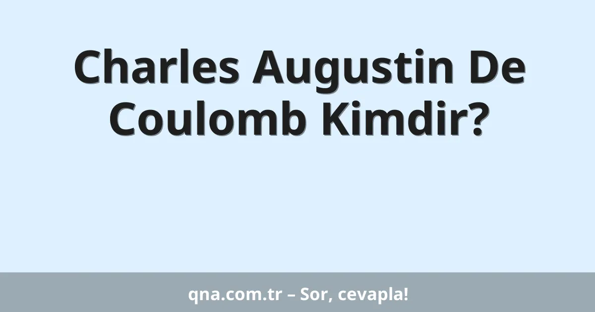 Charles Augustin De Coulomb Kimdir?