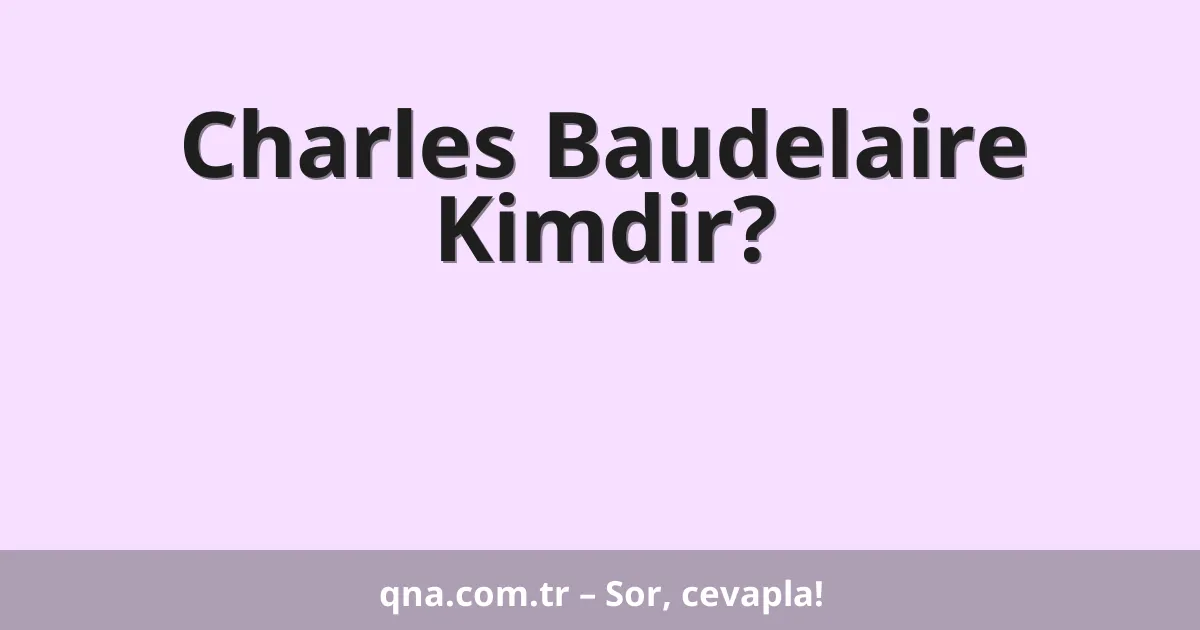 Charles Baudelaire Kimdir?