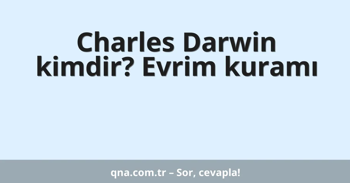 Charles Darwin kimdir? Evrim kuramı